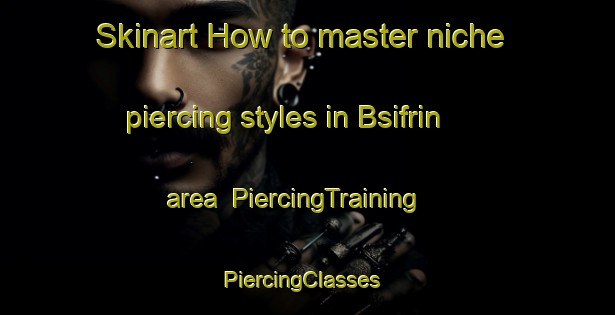 Skinart How to master niche piercing styles in Bsifrin area | PiercingTraining | PiercingClasses | SkinartTraining-Lebanon