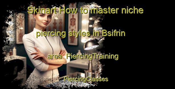 Skinart How to master niche piercing styles in Bsifrin area | PiercingTraining | PiercingClasses | SkinartTraining-Lebanon