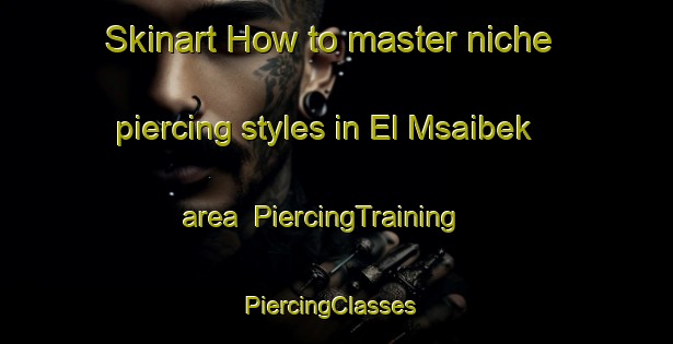 Skinart How to master niche piercing styles in El Msaibek area | PiercingTraining | PiercingClasses | SkinartTraining-Lebanon