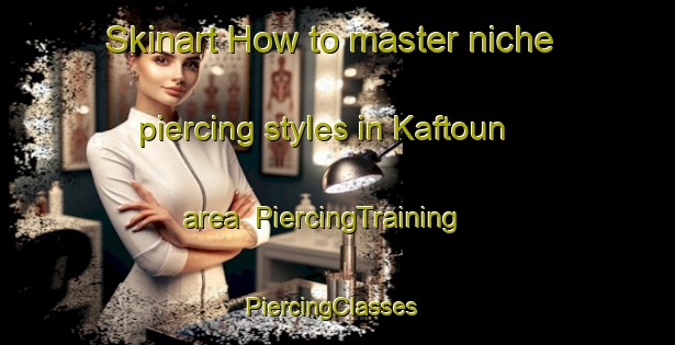 Skinart How to master niche piercing styles in Kaftoun area | PiercingTraining | PiercingClasses | SkinartTraining-Lebanon