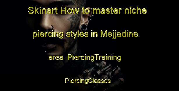 Skinart How to master niche piercing styles in Mejjadine area | PiercingTraining | PiercingClasses | SkinartTraining-Lebanon