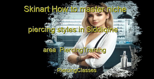 Skinart How to master niche piercing styles in Siddiqine area | #PiercingTraining #PiercingClasses #SkinartTraining-Lebanon