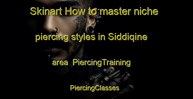 Skinart How to master niche piercing styles in Siddiqine area | PiercingTraining | PiercingClasses | SkinartTraining-Lebanon