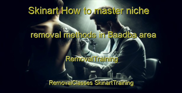 Skinart How to master niche removal methods in Baadba area | #RemovalTraining #RemovalClasses #SkinartTraining-Lebanon