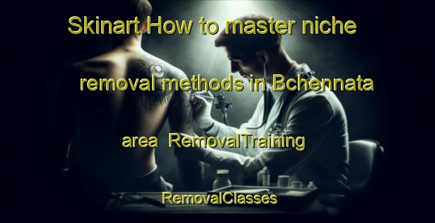 Skinart How to master niche removal methods in Bchennata area | RemovalTraining | RemovalClasses | SkinartTraining-Lebanon