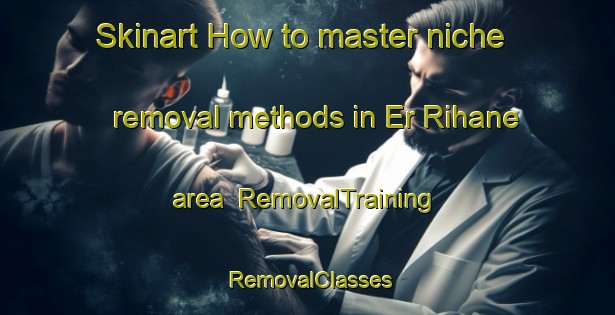 Skinart How to master niche removal methods in Er Rihane area | RemovalTraining | RemovalClasses | SkinartTraining-Lebanon