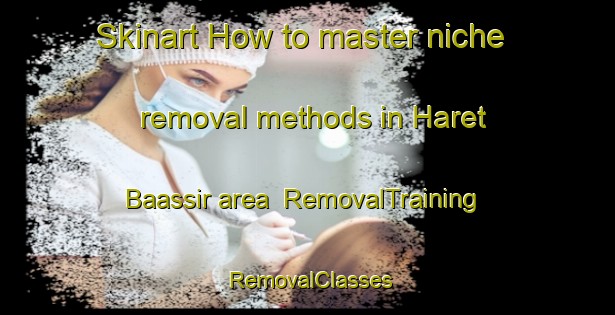 Skinart How to master niche removal methods in Haret Baassir area | RemovalTraining | RemovalClasses | SkinartTraining-Lebanon