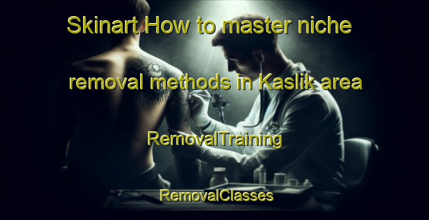Skinart How to master niche removal methods in Kaslik area | RemovalTraining | RemovalClasses | SkinartTraining-Lebanon