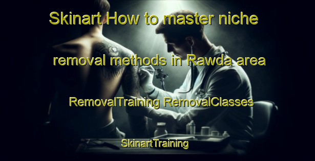 Skinart How to master niche removal methods in Rawda area | #RemovalTraining #RemovalClasses #SkinartTraining-Lebanon