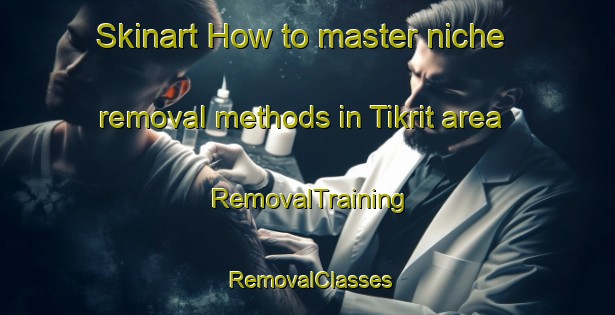 Skinart How to master niche removal methods in Tikrit area | RemovalTraining | RemovalClasses | SkinartTraining-Lebanon