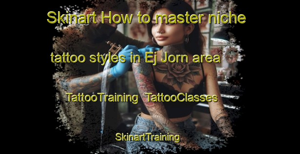 Skinart How to master niche tattoo styles in Ej Jorn area | TattooTraining | TattooClasses | SkinartTraining-Lebanon
