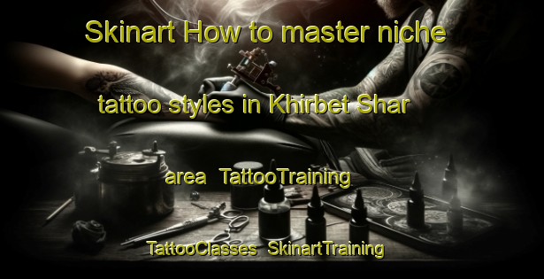 Skinart How to master niche tattoo styles in Khirbet Shar area | TattooTraining | TattooClasses | SkinartTraining-Lebanon