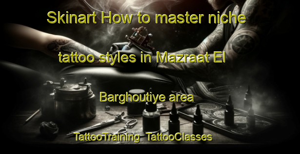 Skinart How to master niche tattoo styles in Mazraat El Barghoutiye area | TattooTraining | TattooClasses | SkinartTraining-Lebanon