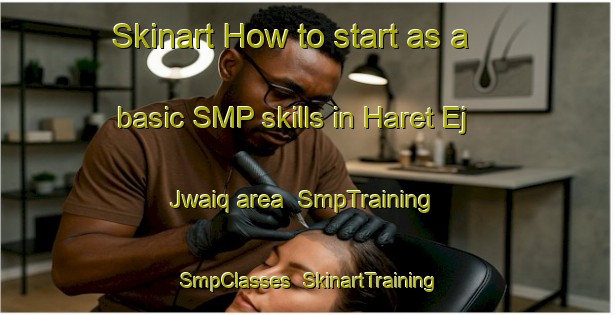 Skinart How to start as a basic SMP skills in Haret Ej Jwaiq area | SmpTraining | SmpClasses | SkinartTraining-Lebanon
