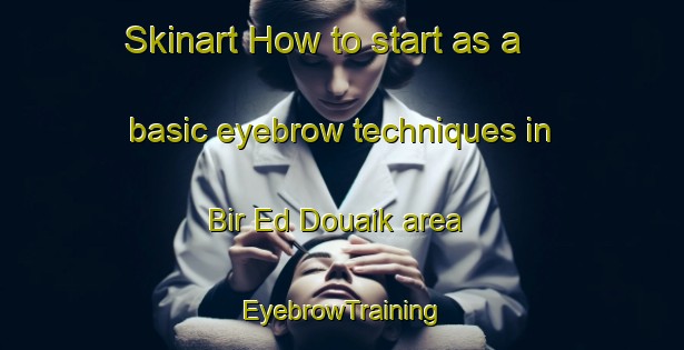 Skinart How to start as a basic eyebrow techniques in Bir Ed Douaik area | EyebrowTraining | EyebrowClasses | SkinartTraining-Lebanon