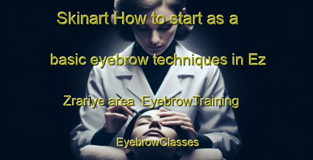 Skinart How to start as a basic eyebrow techniques in Ez Zrariye area | EyebrowTraining | EyebrowClasses | SkinartTraining-Lebanon