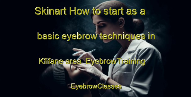 Skinart How to start as a basic eyebrow techniques in Kfifane area | EyebrowTraining | EyebrowClasses | SkinartTraining-Lebanon
