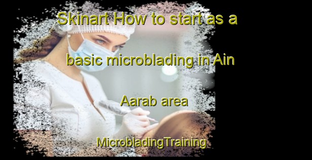 Skinart How to start as a basic microblading in Ain Aarab area | MicrobladingTraining | MicrobladingClasses | SkinartTraining-Lebanon