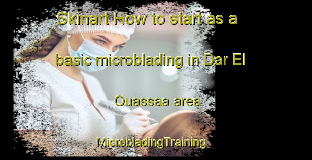 Skinart How to start as a basic microblading in Dar El Ouassaa area | MicrobladingTraining | MicrobladingClasses | SkinartTraining-Lebanon