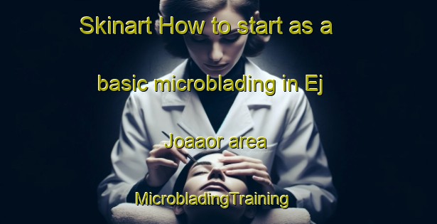 Skinart How to start as a basic microblading in Ej Joaaor area | MicrobladingTraining | MicrobladingClasses | SkinartTraining-Lebanon
