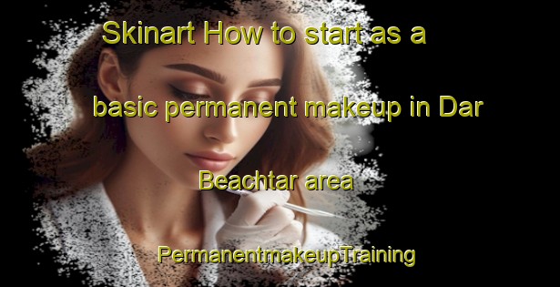 Skinart How to start as a basic permanent makeup in Dar Beachtar area | PermanentmakeupTraining | PermanentmakeupClasses | SkinartTraining-Lebanon