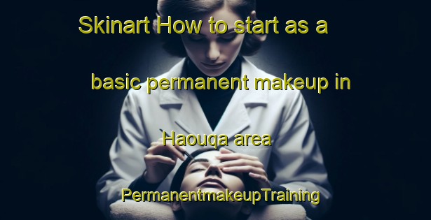 Skinart How to start as a basic permanent makeup in Haouqa area | PermanentmakeupTraining | PermanentmakeupClasses | SkinartTraining-Lebanon