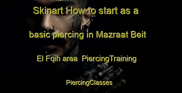 Skinart How to start as a basic piercing in Mazraat Beit El Fqih area | PiercingTraining | PiercingClasses | SkinartTraining-Lebanon