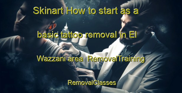 Skinart How to start as a basic tattoo removal in El Wazzani area | RemovalTraining | RemovalClasses | SkinartTraining-Lebanon