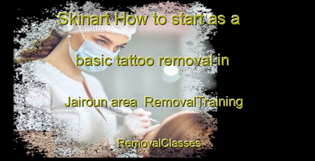 Skinart How to start as a basic tattoo removal in Jairoun area | RemovalTraining | RemovalClasses | SkinartTraining-Lebanon