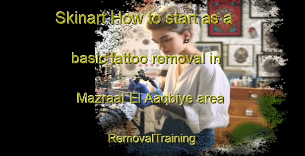 Skinart How to start as a basic tattoo removal in Mazraat El Aaqbiye area | RemovalTraining | RemovalClasses | SkinartTraining-Lebanon