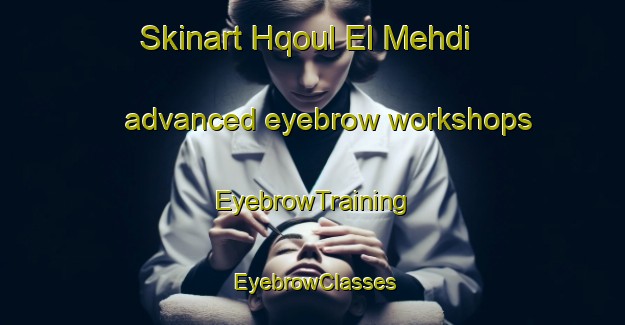 Skinart Hqoul El Mehdi advanced eyebrow workshops | EyebrowTraining | EyebrowClasses | SkinartTraining-Lebanon