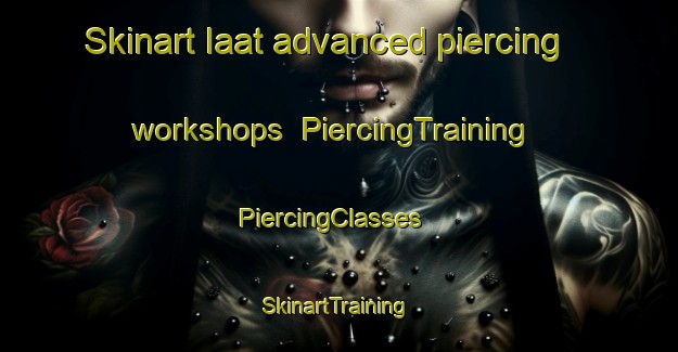 Skinart Iaat advanced piercing workshops | PiercingTraining | PiercingClasses | SkinartTraining-Lebanon