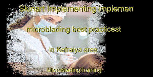 Skinart Implementing implemen microblading best practicest in Kefraiya area | MicrobladingTraining | MicrobladingClasses | SkinartTraining-Lebanon