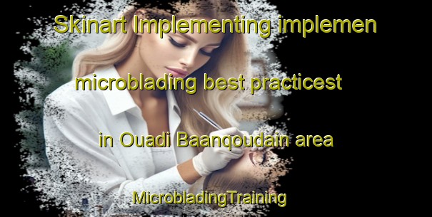 Skinart Implementing implemen microblading best practicest in Ouadi Baanqoudain area | MicrobladingTraining | MicrobladingClasses | SkinartTraining-Lebanon