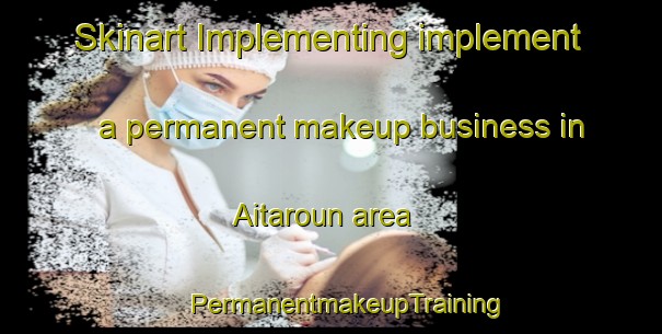 Skinart Implementing implement a permanent makeup business in Aitaroun area | #PermanentmakeupTraining #PermanentmakeupClasses #SkinartTraining-Lebanon