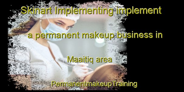 Skinart Implementing implement a permanent makeup business in Maaitiq area | PermanentmakeupTraining | PermanentmakeupClasses | SkinartTraining-Lebanon