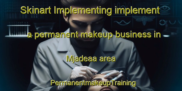 Skinart Implementing implement a permanent makeup business in Mjadeaa area | PermanentmakeupTraining | PermanentmakeupClasses | SkinartTraining-Lebanon