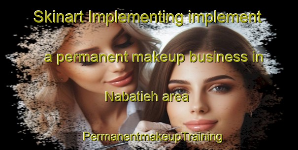 Skinart Implementing implement a permanent makeup business in Nabatieh area | PermanentmakeupTraining | PermanentmakeupClasses | SkinartTraining-Lebanon
