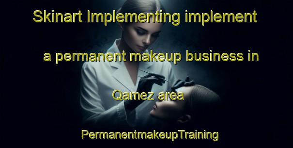 Skinart Implementing implement a permanent makeup business in Qamez area | PermanentmakeupTraining | PermanentmakeupClasses | SkinartTraining-Lebanon