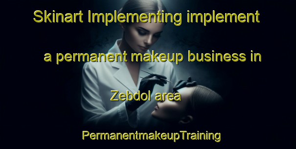 Skinart Implementing implement a permanent makeup business in Zebdol area | PermanentmakeupTraining | PermanentmakeupClasses | SkinartTraining-Lebanon