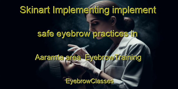 Skinart Implementing implement safe eyebrow practices in Aaramta area | EyebrowTraining | EyebrowClasses | SkinartTraining-Lebanon