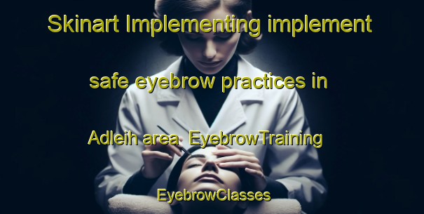 Skinart Implementing implement safe eyebrow practices in Adleih area | EyebrowTraining | EyebrowClasses | SkinartTraining-Lebanon