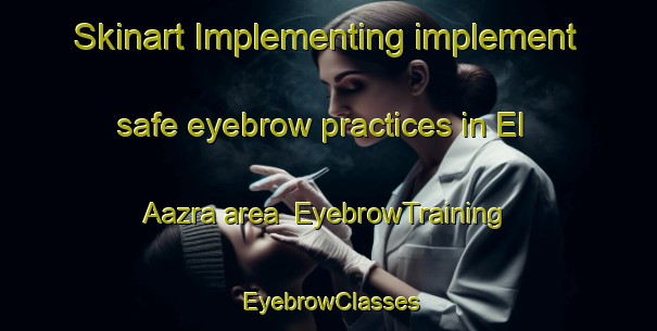 Skinart Implementing implement safe eyebrow practices in El Aazra area | EyebrowTraining | EyebrowClasses | SkinartTraining-Lebanon
