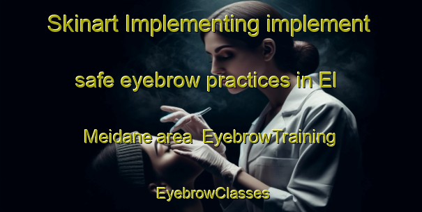 Skinart Implementing implement safe eyebrow practices in El Meidane area | EyebrowTraining | EyebrowClasses | SkinartTraining-Lebanon