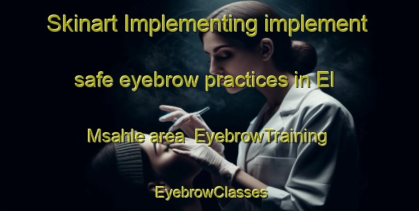 Skinart Implementing implement safe eyebrow practices in El Msahle area | EyebrowTraining | EyebrowClasses | SkinartTraining-Lebanon