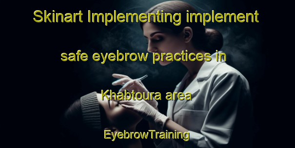 Skinart Implementing implement safe eyebrow practices in Khabtoura area | EyebrowTraining | EyebrowClasses | SkinartTraining-Lebanon