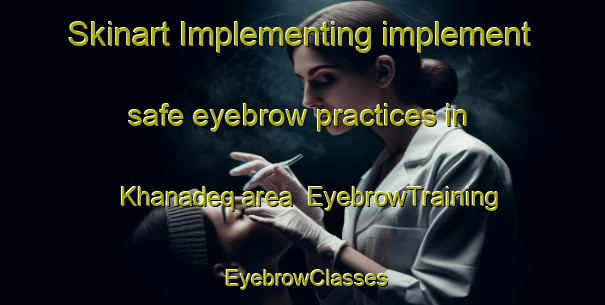 Skinart Implementing implement safe eyebrow practices in Khanadeq area | EyebrowTraining | EyebrowClasses | SkinartTraining-Lebanon