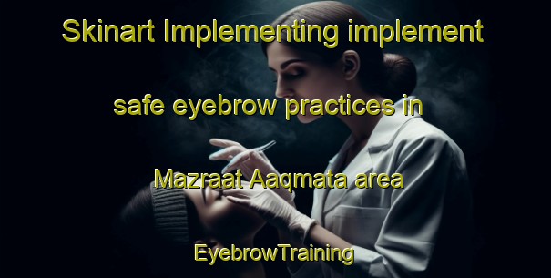 Skinart Implementing implement safe eyebrow practices in Mazraat Aaqmata area | EyebrowTraining | EyebrowClasses | SkinartTraining-Lebanon