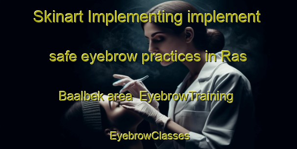 Skinart Implementing implement safe eyebrow practices in Ras Baalbek area | EyebrowTraining | EyebrowClasses | SkinartTraining-Lebanon