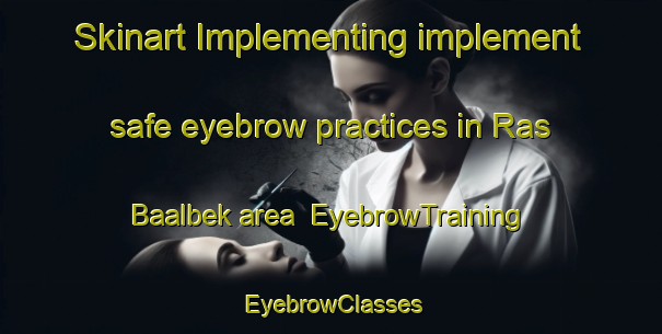 Skinart Implementing implement safe eyebrow practices in Ras Baalbek area | EyebrowTraining | EyebrowClasses | SkinartTraining-Lebanon